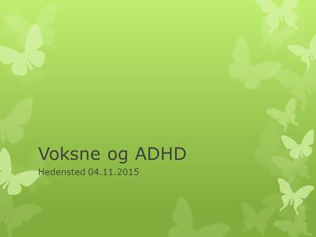 Voksne og ADHD Hedensted 04.11.2015. Hvem er jeg?  Specialsygeplejerske Rikke Gylling Jensen  Arbejdet med voksne med ADHD de sidste 4 år  Kæreste.