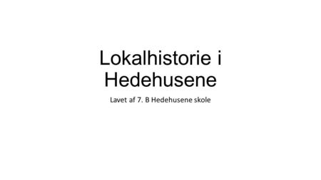 Lokalhistorie i Hedehusene Lavet af 7. B Hedehusene skole.