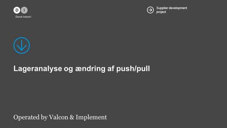 Supplier development project Lageranalyse og ændring af push/pull Operated by Valcon & Implement.