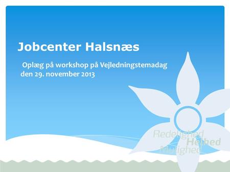 Jobcenter Halsnæs Oplæg på workshop på Vejledningstemadag den 29. november 2013.