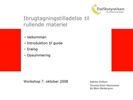 Ibrugtagningstilladelse til rullende materiel Workshop 7. oktober 2008 Katrine Frellsen Thomas Gram Rasmussen Bo Blom Westergren – Velkommen – Introduktion.