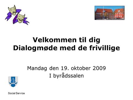 Social Service Velkommen til dig Dialogmøde med de frivillige Mandag den 19. oktober 2009 I byrådssalen.