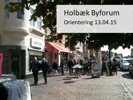 Holbæk Byforum Orientering 13.04.15. Lynopdatering/uddrag fra forretningsplanen:  Holbæk Byforums opgave er at varetage den specifikke udvikling af Holbæk.