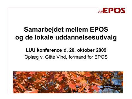 LUU konference d. 20. oktober 2009 Oplæg v. Gitte Vind, formand for EPOS Samarbejdet mellem EPOS og de lokale uddannelsesudvalg.