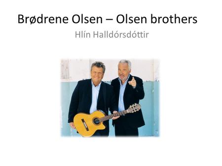 Brødrene Olsen – Olsen brothers Hlín Halldórsdóttir.