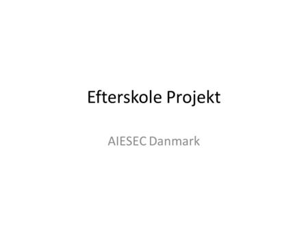 Efterskole Projekt AIESEC Danmark. Hvad er AIESEC? Verdens største studenterdrevne organisation Til stede i mere end 125 lande Over 100.000 medlemmer.