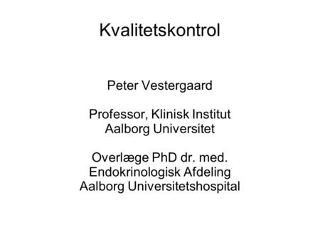 Kvalitetskontrol Peter Vestergaard Professor, Klinisk Institut Aalborg Universitet Overlæge PhD dr. med. Endokrinologisk Afdeling Aalborg Universitetshospital.