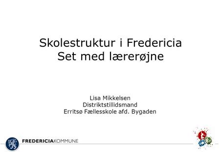 Skolestruktur i Fredericia Set med lærerøjne Lisa Mikkelsen Distriktstillidsmand Erritsø Fællesskole afd. Bygaden.
