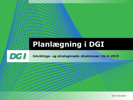 Navn Navnesen Planlægning i DGI Udviklings- og strategimøde direktionen 16/4-2015.