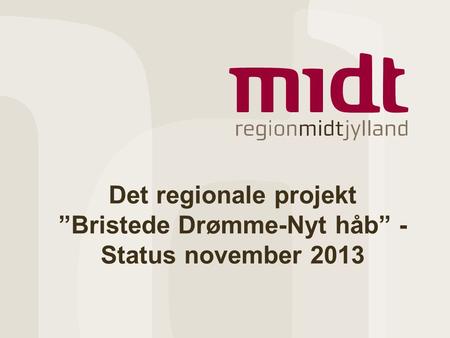 Det regionale projekt ”Bristede Drømme-Nyt håb” - Status november 2013.