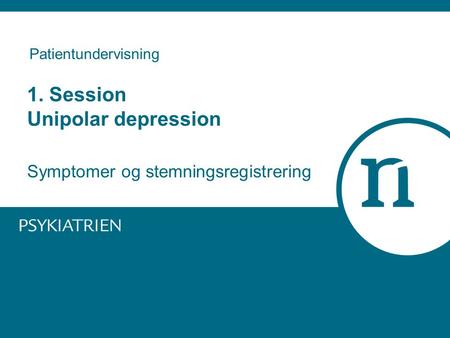 Patientundervisning 1. Session Unipolar depression Symptomer og stemningsregistrering.