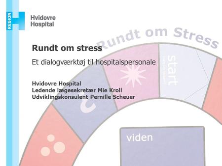 Rundt om stress Et dialogværktøj til hospitalspersonale Hvidovre Hospital Ledende lægesekretær Mie Kroll Udviklingskonsulent Pernille Scheuer.