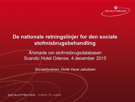 De nationale retningslinjer for den sociale stofmisbrugsbehandling Årsmøde om stofmisbrugsdatabasen Scandic Hotel Odense, 4.december 2015 Socialstyrelsen,