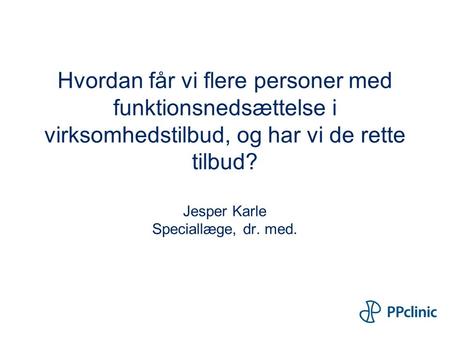 Hvordan får vi flere personer med funktionsnedsættelse i virksomhedstilbud, og har vi de rette tilbud? Jesper Karle Speciallæge, dr. med.