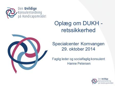 Oplæg om DUKH - retssikkerhed Specialcenter Kornvangen 29. oktober 2014 Faglig leder og socialfaglig konsulent Hanne Petersen.