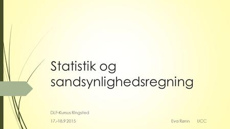 Statistik og sandsynlighedsregning DLF-Kursus Ringsted 17.-18.9 2015Eva Rønn UCC.
