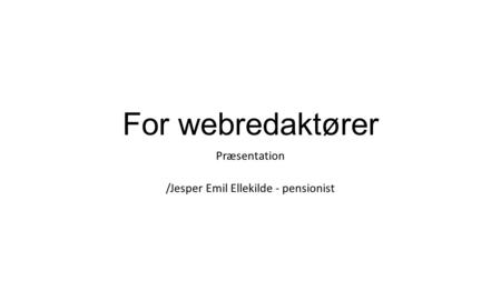 For webredaktører Præsentation /Jesper Emil Ellekilde - pensionist.