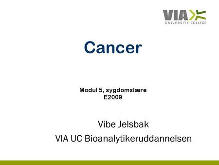 Cancer Modul 5, sygdomslære E2009 Vibe Jelsbak VIA UC Bioanalytikeruddannelsen.