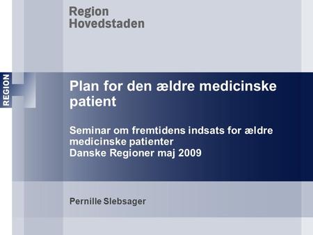 Plan for den ældre medicinske patient Seminar om fremtidens indsats for ældre medicinske patienter Danske Regioner maj 2009 Pernille Slebsager.