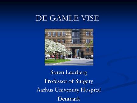 DE GAMLE VISE Søren Laurberg Professor of Surgery Aarhus University Hospital Denmark.