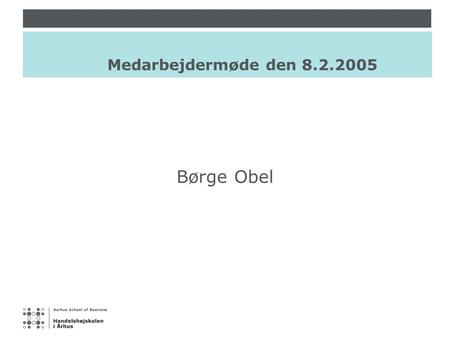 Medarbejdermøde den 8.2.2005 Børge Obel. Medarbejdermøde7.2.2005 DAGSORDEN 1.Præsentation af de nye dekaner Hanne Harmsen Peder Østergaard 2.Beslutninger.