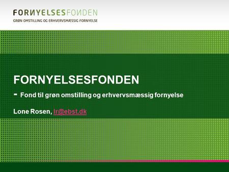 FORNYELSESFONDEN - Fond til grøn omstilling og erhvervsmæssig fornyelse Lone Rosen,