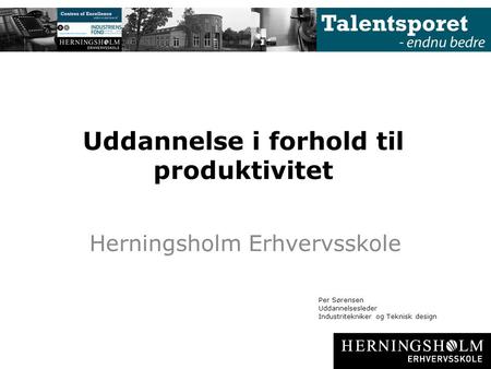 Uddannelse i forhold til produktivitet Herningsholm Erhvervsskole Per Sørensen Uddannelsesleder Industritekniker og Teknisk design.