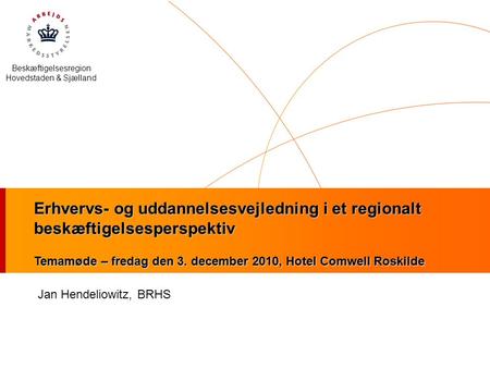 Beskæftigelsesregion Hovedstaden & Sjælland Erhvervs- og uddannelsesvejledning i et regionalt beskæftigelsesperspektiv Temamøde – fredag den 3. december.
