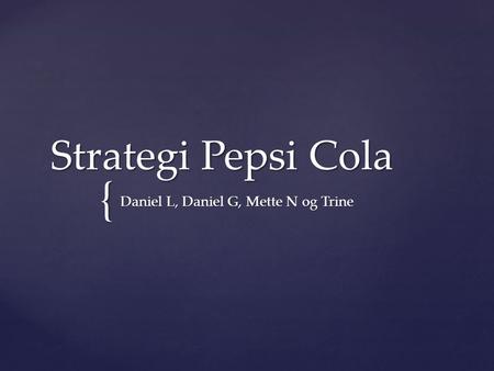 { Strategi Pepsi Cola Daniel L, Daniel G, Mette N og Trine.