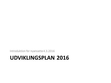UDVIKLINGSPLAN 2016 Introduktion for nyansatte 4.3.2016.