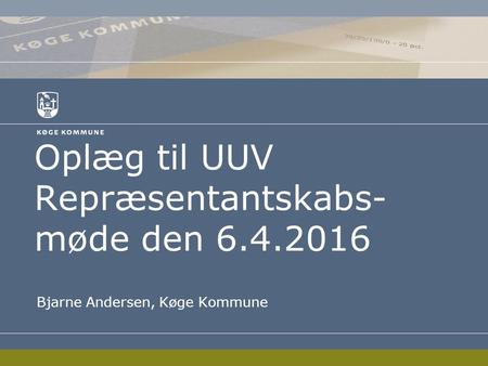 Oplæg til UUV Repræsentantskabs- møde den 6.4.2016 Bjarne Andersen, Køge Kommune.