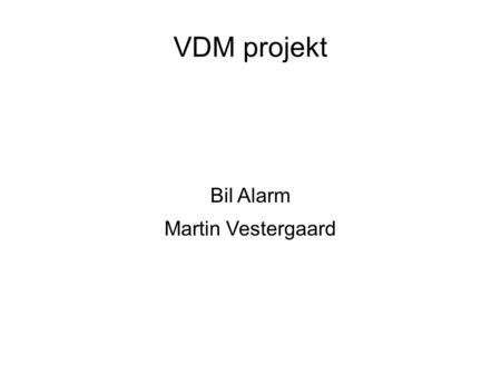 VDM projekt Bil Alarm Martin Vestergaard. Bil Alarm ● Om projektet ● Hvad det indeholder ● Formål med modellen.