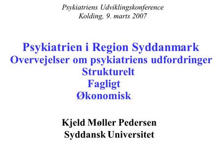 Psykiatrien i Region Syddanmark Overvejelser om psykiatriens udfordringer Strukturelt Fagligt Økonomisk Kjeld Møller Pedersen Syddansk Universitet Psykiatriens.
