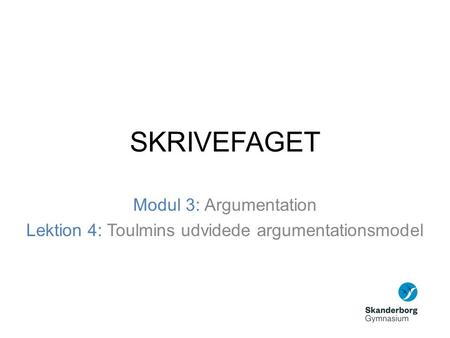 SKRIVEFAGET Modul 3: Argumentation Lektion 4: Toulmins udvidede argumentationsmodel.