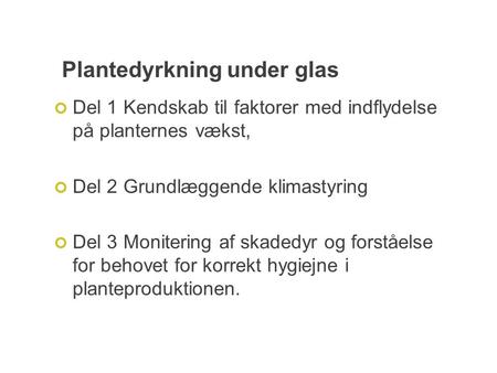 Plantedyrkning under glas Del 1 Kendskab til faktorer med indflydelse på planternes vækst, Del 2 Grundlæggende klimastyring Del 3 Monitering af skadedyr.