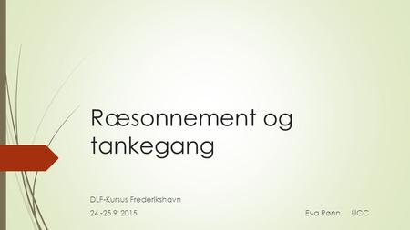 Ræsonnement og tankegang DLF-Kursus Frederikshavn 24.-25.9 2015Eva Rønn UCC.