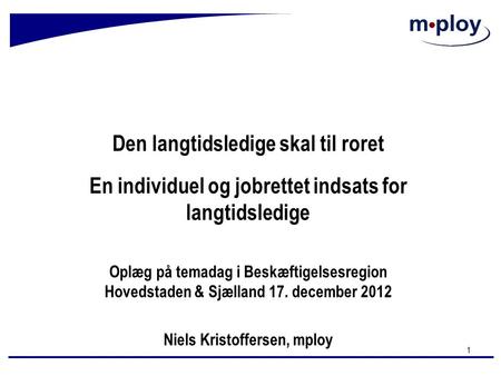 Den langtidsledige skal til roret En individuel og jobrettet indsats for langtidsledige Oplæg på temadag i Beskæftigelsesregion Hovedstaden & Sjælland.