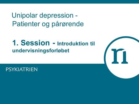 Unipolar depression - Patienter og pårørende 1. Session - Introduktion til undervisningsforløbet.