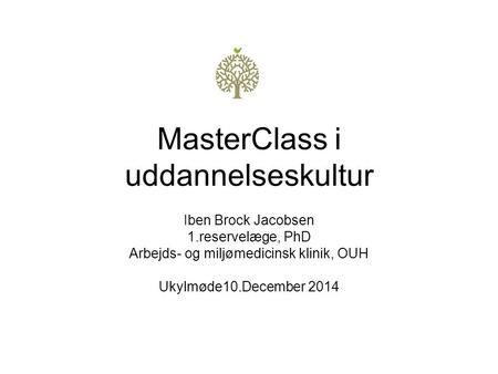 MasterClass i uddannelseskultur Iben Brock Jacobsen 1.reservelæge, PhD Arbejds- og miljømedicinsk klinik, OUH Ukylmøde10.December 2014.