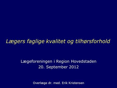 Lægers faglige kvalitet og tilhørsforhold Lægeforeningen i Region Hovedstaden 20. September 2012 Overlæge dr. med. Erik Kristensen.