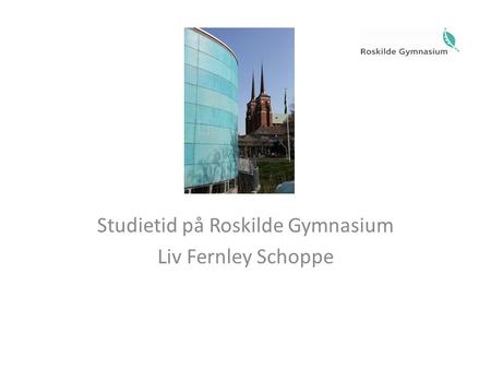 Studietid på Roskilde Gymnasium Liv Fernley Schoppe.
