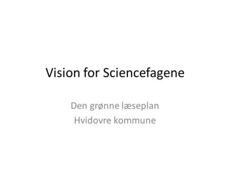 Vision for Sciencefagene Den grønne læseplan Hvidovre kommune.