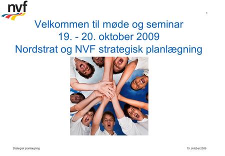 19. oktober 2009Strategisk planlægning 1 Velkommen til møde og seminar 19. - 20. oktober 2009 Nordstrat og NVF strategisk planlægning.