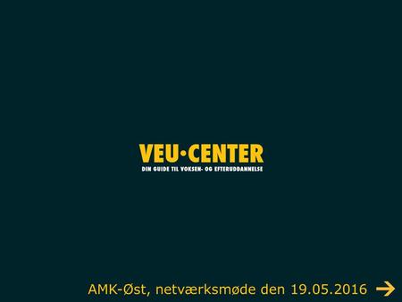 AMK-Øst, netværksmøde den 19.05.2016. Dagsorden v/Lone Gullmaj Græbe, VEU-center Øst og Øerne Kort præsentation af VEU Præsentation af søgemuligheder.