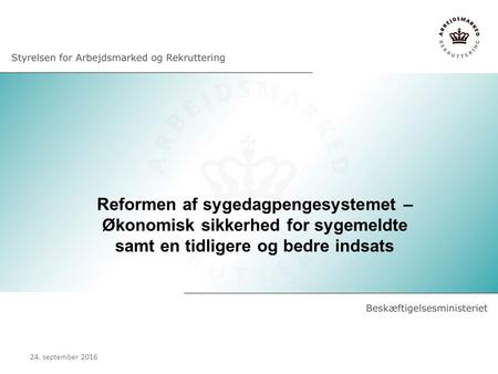 Reformen af sygedagpengesystemet – Økonomisk sikkerhed for sygemeldte samt en tidligere og bedre indsats 24. september 2016.