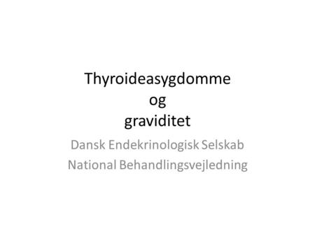 Thyroideasygdomme og graviditet Dansk Endekrinologisk Selskab National Behandlingsvejledning.