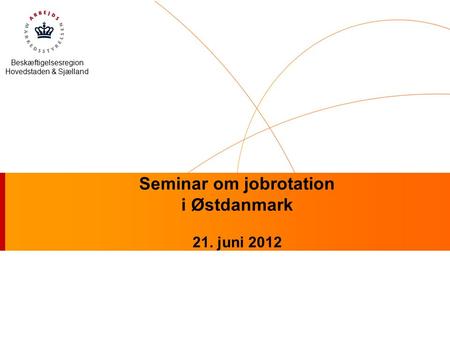 Beskæftigelsesregion Hovedstaden & Sjælland Seminar om jobrotation i Østdanmark 21. juni 2012.