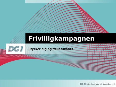 Frivilligkampagnen Styrker dig og fællesskabet DGI Ø ledelsesforum 30. november 2013 DGI Ø bestyrelsesmøde 10. december 2013.