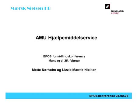 Mærsk Nielsen HR EPOS konference 25.02.08 AMU Hjælpemiddelservice EPOS formidlingskonference Mandag d. 25. februar Mette Nørholm og Lizzie Mærsk Nielsen.