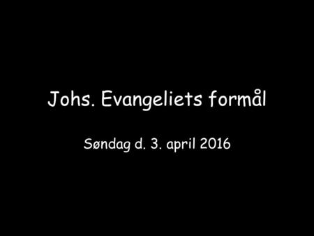 Johs. Evangeliets formål Søndag d. 3. april 2016.